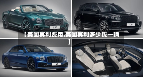 【美国宾利费用,美国宾利多少钱一辆】-第2张图片