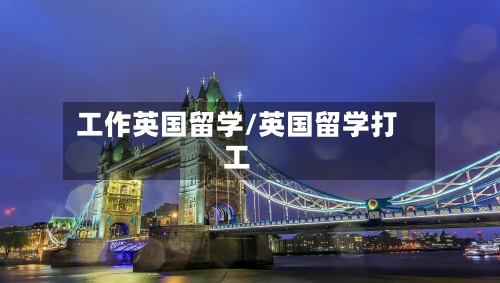 工作英国留学/英国留学打工-第3张图片
