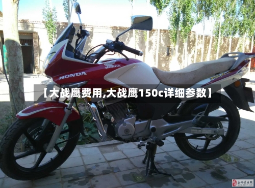 【大战鹰费用,大战鹰150c详细参数】-第2张图片