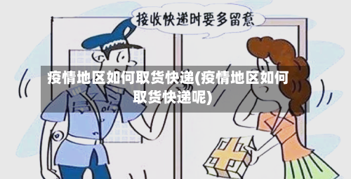 疫情地区如何取货快递(疫情地区如何取货快递呢)-第3张图片