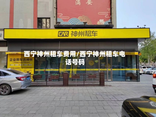 西宁神州租车费用/西宁神州租车电话号码-第3张图片