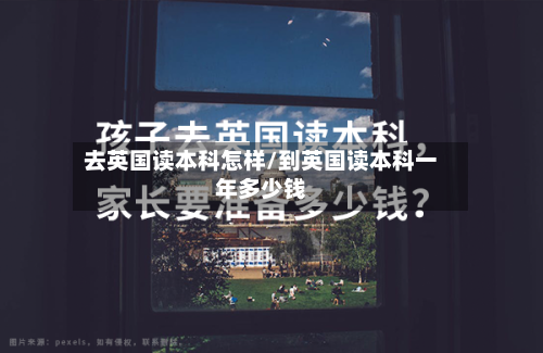 去英国读本科怎样/到英国读本科一年多少钱