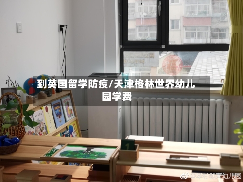到英国留学防疫/天津格林世界幼儿园学费
