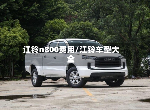 江铃n800费用/江铃车型大全