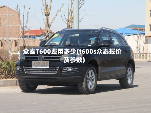 众泰T600费用多少(t600s众泰报价及参数)-第2张图片
