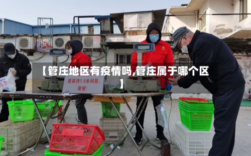 【管庄地区有疫情吗,管庄属于哪个区】