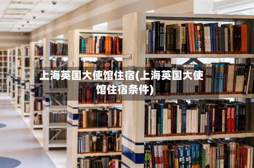 上海英国大使馆住宿(上海英国大使馆住宿条件)