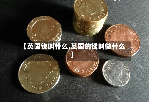【英国钱叫什么,英国的钱叫做什么】