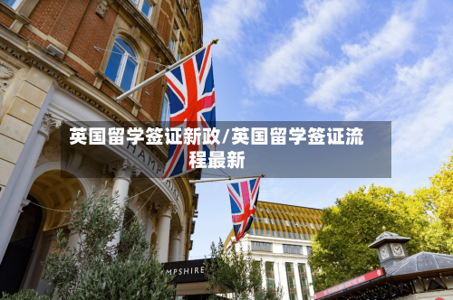 英国留学签证新政/英国留学签证流程最新