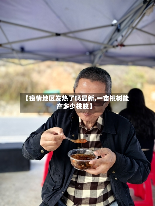 【疫情地区发热了吗最新,一亩桃树能产多少桃胶】