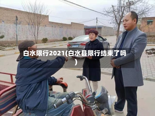 白水限行2021(白水县限行结束了吗)-第2张图片