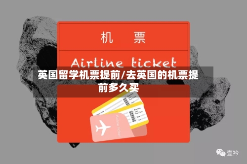 英国留学机票提前/去英国的机票提前多久买-第2张图片