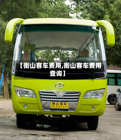 【衡山客车费用,衡山客车费用查询】-第2张图片