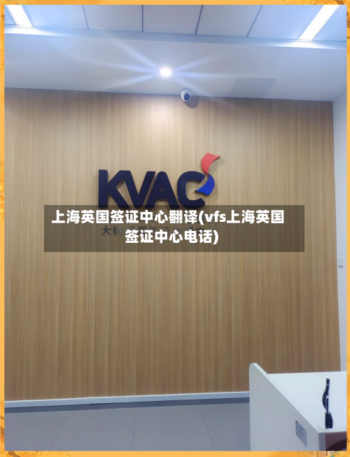 上海英国签证中心翻译(vfs上海英国签证中心电话)-第2张图片
