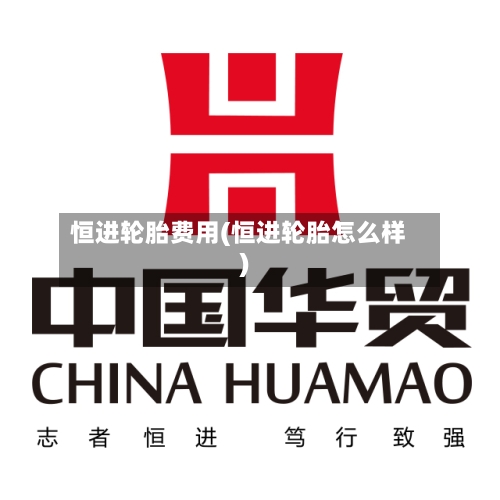 恒进轮胎费用(恒进轮胎怎么样)