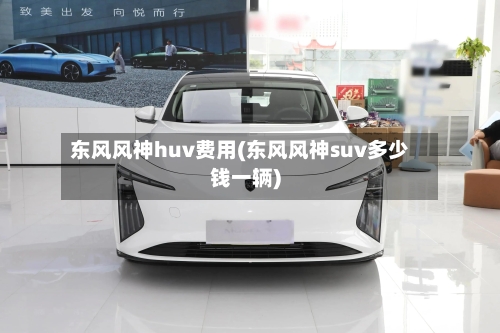 东风风神huv费用(东风风神suv多少钱一辆)-第3张图片