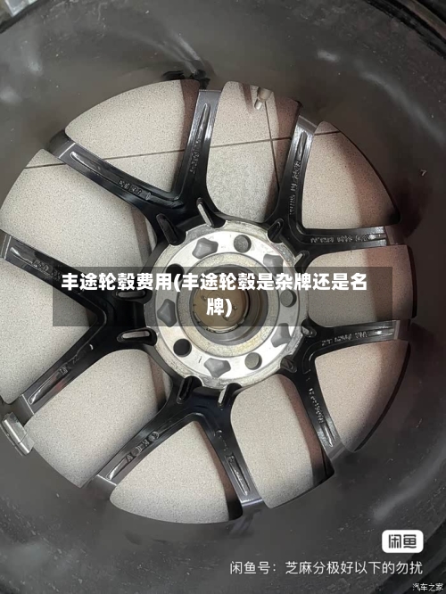 丰途轮毂费用(丰途轮毂是杂牌还是名牌)
