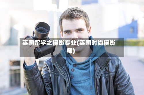 英国留学之摄影专业(英国时尚摄影师)