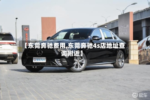 【东莞奔驰费用,东莞奔驰4s店地址查询附近】