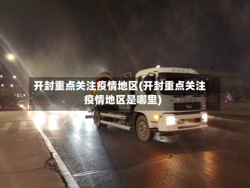 开封重点关注疫情地区(开封重点关注疫情地区是哪里)