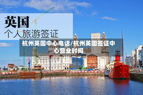 杭州英国中心电话/杭州英国签证中心营业时间-第1张图片