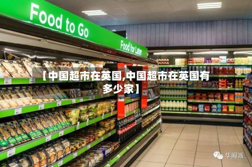 【中国超市在英国,中国超市在英国有多少家】-第2张图片