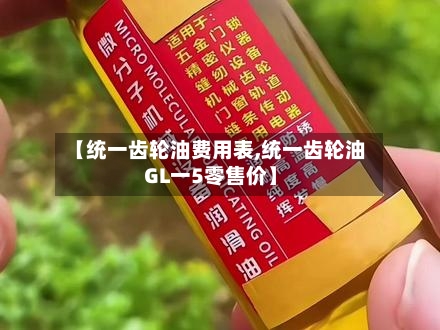 【统一齿轮油费用表,统一齿轮油GL一5零售价】