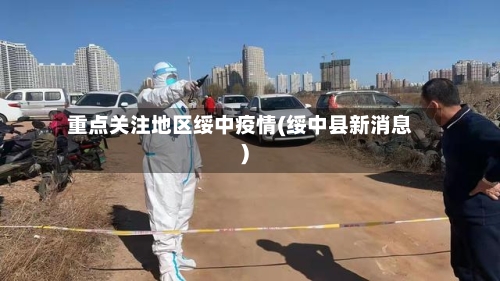 重点关注地区绥中疫情(绥中县新消息)