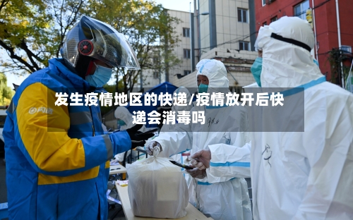 发生疫情地区的快递/疫情放开后快递会消毒吗-第2张图片