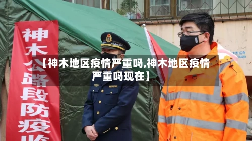 【神木地区疫情严重吗,神木地区疫情严重吗现在】-第3张图片