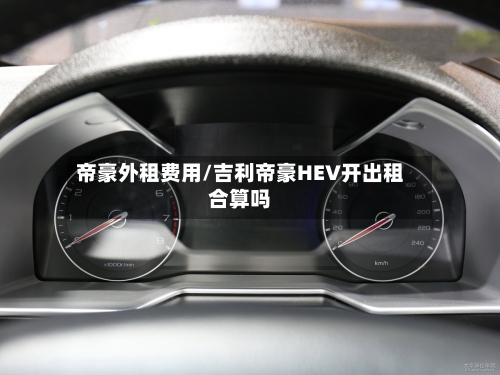 帝豪外租费用/吉利帝豪HEV开出租合算吗-第2张图片