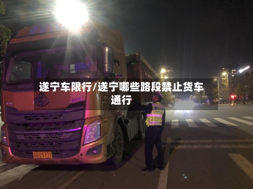 遂宁车限行/遂宁哪些路段禁止货车通行