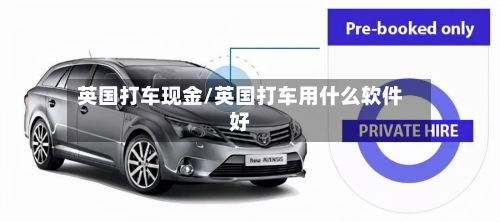 英国打车现金/英国打车用什么软件好