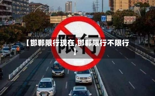 【邯郸限行现在,邯郸限行不限行】