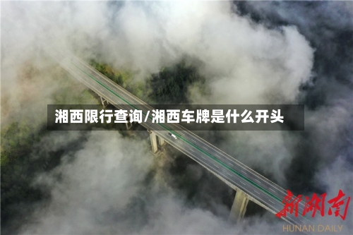 湘西限行查询/湘西车牌是什么开头-第3张图片