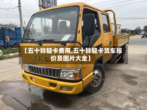 【五十铃轻卡费用,五十铃轻卡货车报价及图片大全】-第3张图片