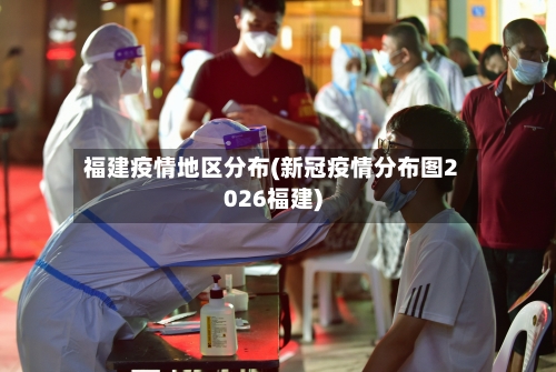 福建疫情地区分布(新冠疫情分布图2026福建)