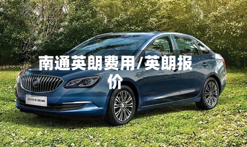 南通英朗费用/英朗报价