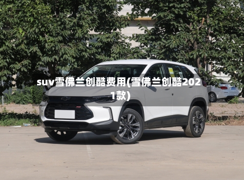 suv雪佛兰创酷费用(雪佛兰创酷2021款)-第3张图片