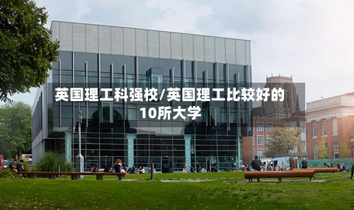 英国理工科强校/英国理工比较好的10所大学-第3张图片
