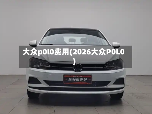 大众p0l0费用(2026大众P0L0)-第2张图片
