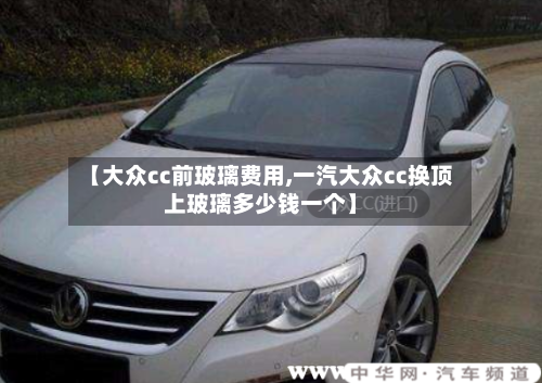【大众cc前玻璃费用,一汽大众cc换顶上玻璃多少钱一个】