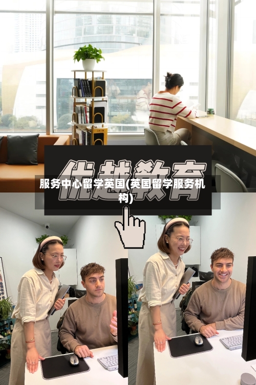 服务中心留学英国(英国留学服务机构)-第2张图片