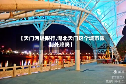 【天门河堤限行,湖北天门这个城市限制外牌吗】-第2张图片