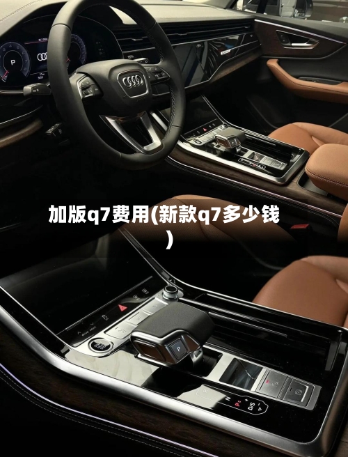 加版q7费用(新款q7多少钱)-第2张图片