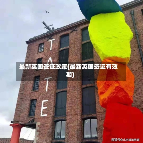 最新英国签证政策(最新英国签证有效期)
