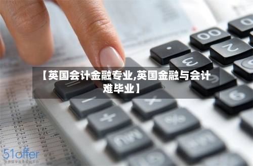 【英国会计金融专业,英国金融与会计难毕业】