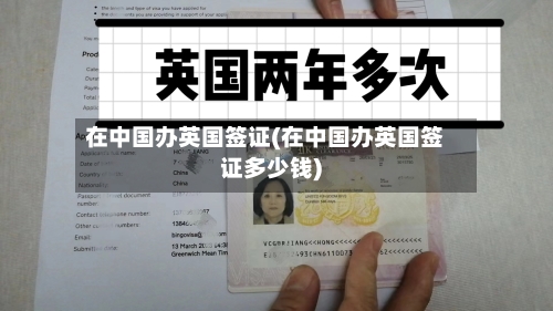 在中国办英国签证(在中国办英国签证多少钱)