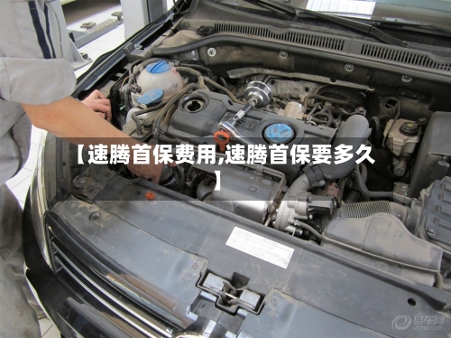 【速腾首保费用,速腾首保要多久】