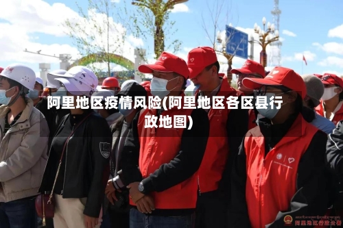 阿里地区疫情风险(阿里地区各区县行政地图)